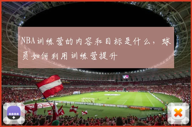 NBA训练营的内容和目标是什么，球员如何利用训练营提升