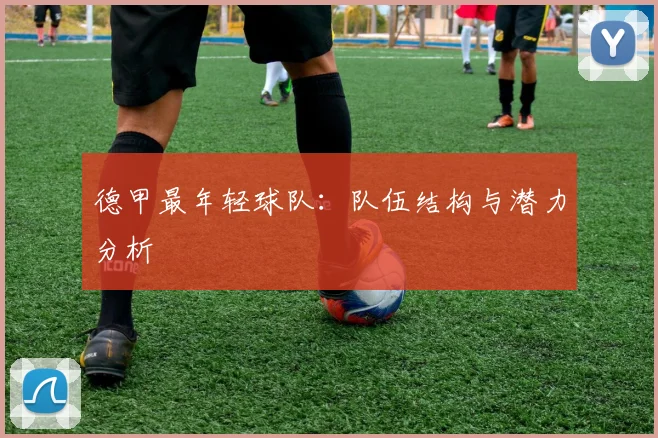 德甲最年轻球队：队伍结构与潜力分析