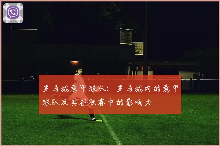 罗马城意甲球队：罗马城内的意甲球队及其在联赛中的影响力