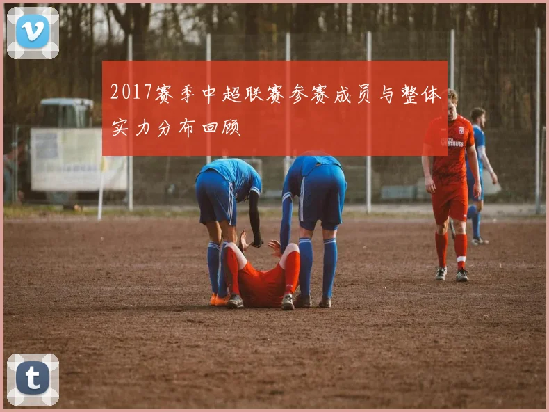 2017赛季中超联赛参赛成员与整体实力分布回顾