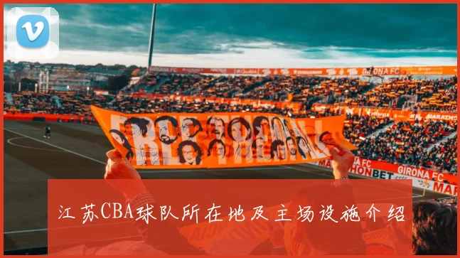江苏CBA球队所在地及主场设施介绍