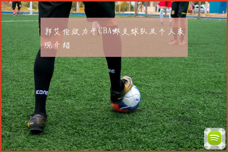 郭艾伦效力于CBA哪支球队及个人表现介绍