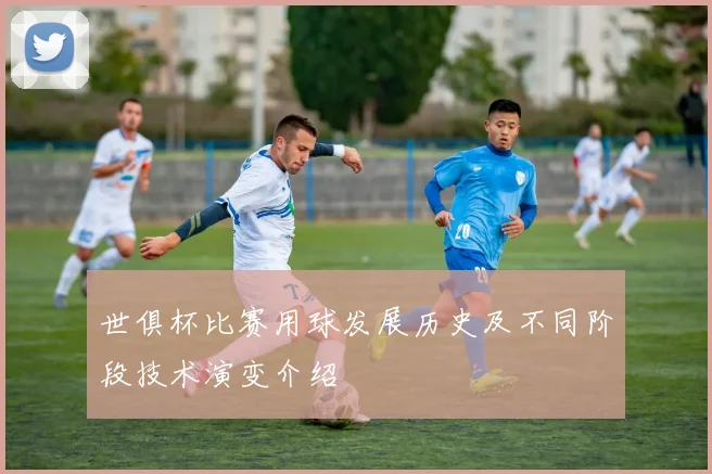 世俱杯比赛用球发展历史及不同阶段技术演变介绍