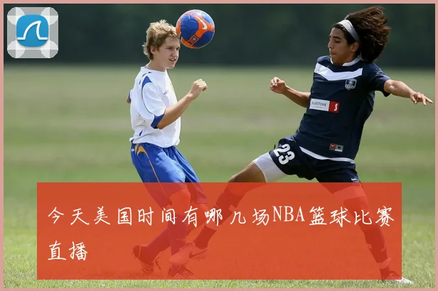 今天美国时间有哪几场NBA篮球比赛直播