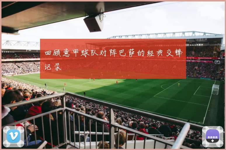 回顾意甲球队对阵巴萨的经典交锋记录