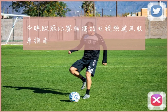 今晚欧冠比赛转播的电视频道及收看指南