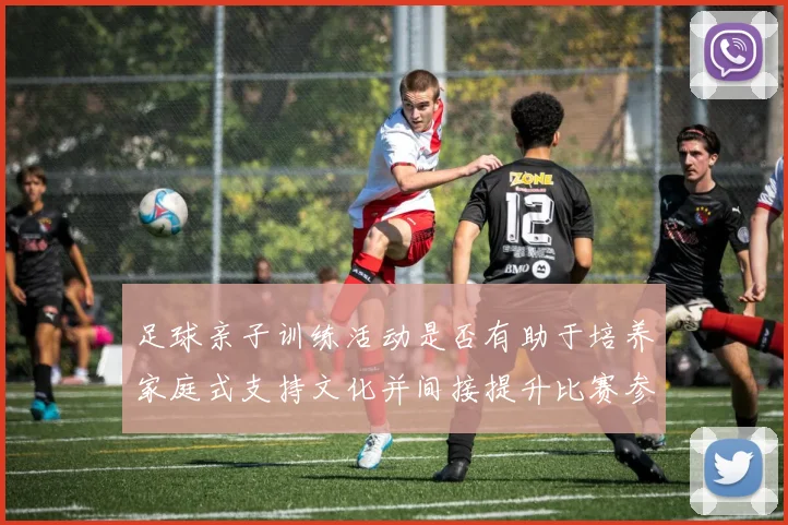 足球亲子训练活动是否有助于培养家庭式支持文化并间接提升比赛参与